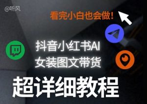 抖音小红书AI女装图文带货教程全拆解！小白看了也会做，可批量可矩阵玩法-16888副业资讯