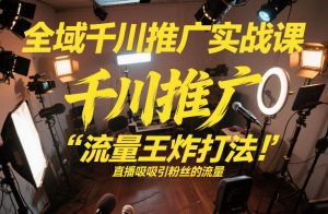 全域千川推广实战课，这课直接把“流量王炸打法”给你怼到手里，千川打爆直播间（2026年2月）-16888副业资讯