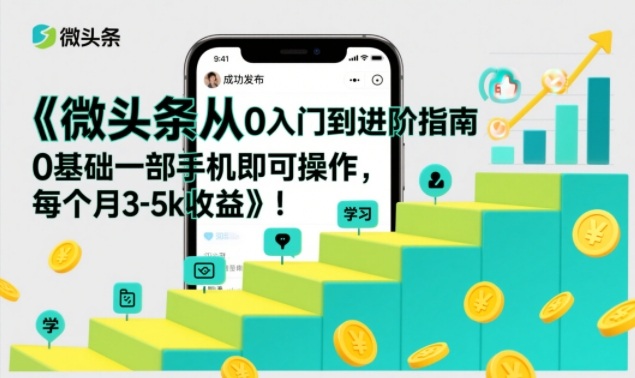 微头条从0入门到进阶指南，0基础一部手机即可操作，每个月3-5k收益-16888副业资讯