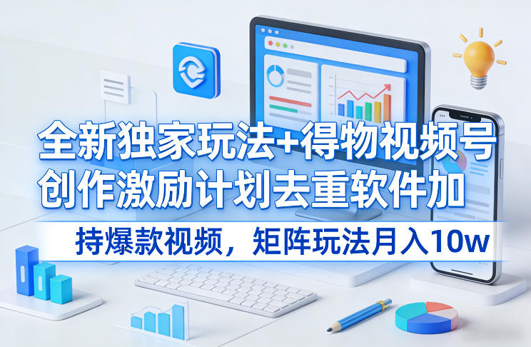 全新独家玩法+得物视频号创作激励计划去重软件加持爆款视频，矩阵玩法月入10w+【揭秘】-16888副业资讯