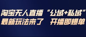 淘宝无人直播完整教程，公试+私域，最新玩法来了，开播即爆单-16888副业资讯