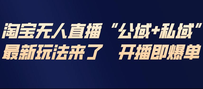 淘宝无人直播完整教程，公试+私域，最新玩法来了，开播即爆单-16888副业资讯
