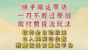 2026最新最全快手搬运带货方法，一刀不剪过原创，轻松带你日入四位数【揭秘】-16888副业资讯