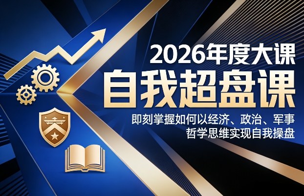 2026年度大课《自我超盘课》，即刻掌握如何以经济、政治、军事、哲学思维实现自我操盘-16888副业资讯