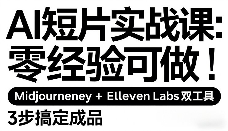 AI短片实战课：零经验可做，Midjourney+ElevenLabs双工具，3步搞定成品-16888副业资讯