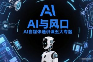 AI自媒体通识课五大专题，AI基础操作篇+AI生活娱乐篇+AI职场提效篇+AI自媒体实操篇+账号创作工具篇-16888副业资讯
