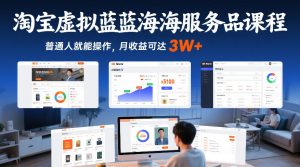 淘宝虚拟蓝海服务品课程，普通人就能操作，月收益可达3W+-16888副业资讯