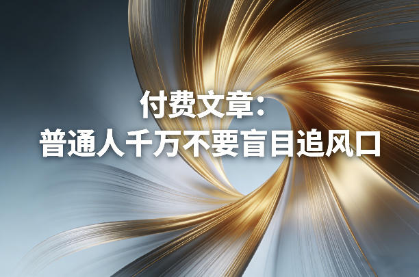 付费文章：普通人千万不要盲目追风口-16888副业资讯