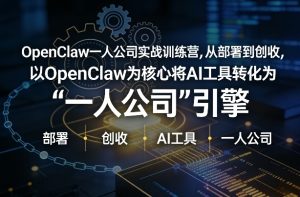 OpenClaw小龙虾+一人公司实战训练营，从部署到创收，将AI工具转化为“一人公司”引擎，低成本变现（更新）-16888副业资讯