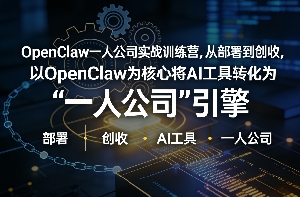 OpenClaw小龙虾+一人公司实战训练营，从部署到创收，将AI工具转化为“一人公司”引擎，低成本变现-16888副业资讯