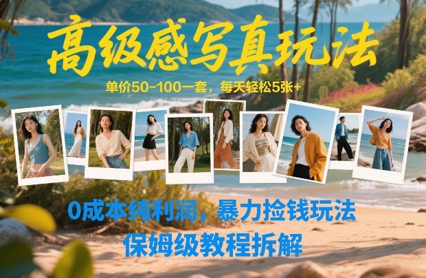 高级感写真玩法，单价50-100一套，每天轻松5张+，0成本纯利润，暴力捡钱玩法，保姆级教程拆解-16888副业资讯