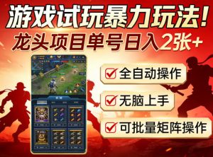 游戏试玩暴力玩法！龙头项目单号日入200+，全自动操作无脑上手，可批量矩阵操作【揭秘】-16888副业资讯