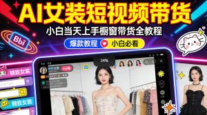AI女装短视频橱窗带货：小白零门槛当天上手，高佣金爆款轻松賺！-16888副业资讯