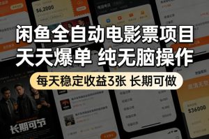 闲鱼全自动电影票项目，天天爆单，纯无脑操作，每天稳定收益3张，长期可做【揭秘】-16888副业资讯