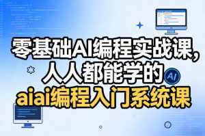 零基础AI编程实战课，人人都能学的ai编程入门系统课（更新0405）-16888副业资讯
