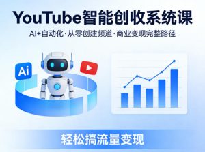 YouTube智能创收系统课，AI+自动化，从零创建YouTube频道并实现商业变现的完整路径，轻松搞流量变现-16888副业资讯