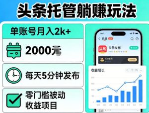 头条托管躺賺玩法，单账号月入2k+，每天5分钟发布即可，零门槛被动收益项目【揭秘】-16888副业资讯