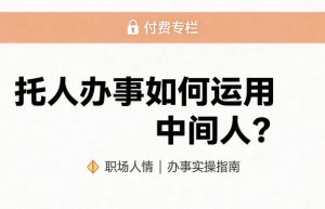 某公众号付费文章：托人办事如何运用中间人？-16888副业资讯