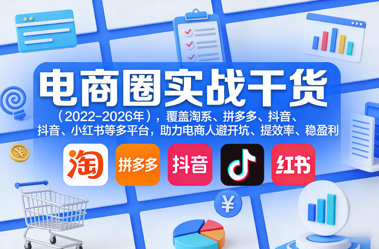 电商圈实战干货（2023-2026年），覆盖淘系、拼多多、抖音、小红书等多平台，助力电商人避开坑、提效率、稳盈利（更新4月）-16888副业资讯