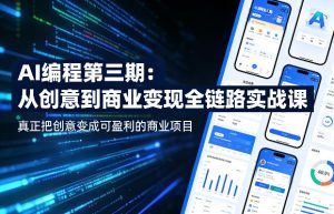 AI编程第三期，从创意到商业变现的全链路实战课，真正把创意变成可盈利的商业项目-16888副业资讯