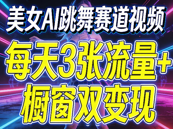 美女AI跳舞赛道视频，每天3张流量+橱窗双变现，新手保姆级制作教学-16888副业资讯
