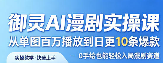御灵AI漫剧实操课，从单图百万播放到日更10条爆款，0手绘也能轻松入局漫剧赛道-16888副业资讯
