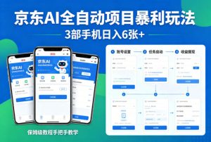 京东AI全自动项目暴利玩法,3部手机日入6张+,保姆级教程手把手教学【揭秘】-16888副业资讯