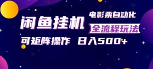 闲鱼全自动售卖电影票，全程挂G，可矩阵操作，小白轻松上手日入5张，稳定副业【揭秘】-16888副业资讯