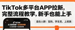 TikTok多平台APP拉新，完整流程教学，新手也能上手，轻松出海搞美金-16888副业资讯