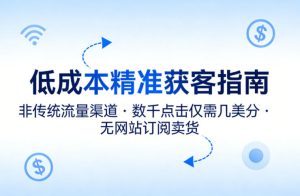 低成本精准获客指南，用非传统流量渠道，实现数千点击仅需几美分，不用网站也能搞订阅卖货-16888副业资讯
