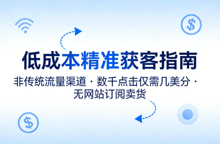 低成本精准获客指南，用非传统流量渠道，实现数千点击仅需几美分，不用网站也能搞订阅卖货-16888副业资讯