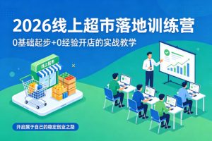 2026线上超市落地训练营，0基础起步+0经验开店的实战教学，开启属于自己的稳定创业之路-16888副业资讯