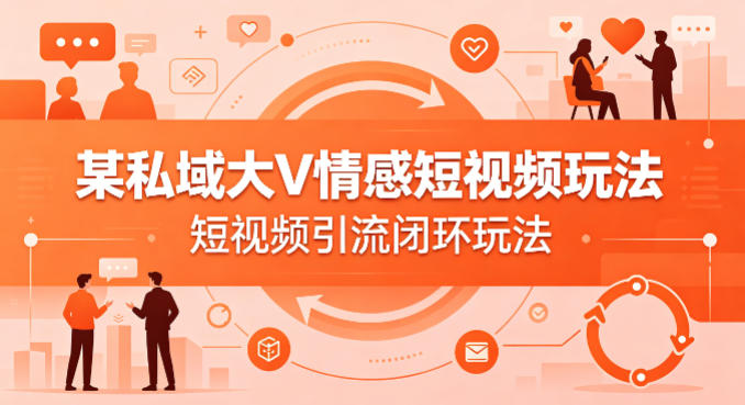某私域大V情感短视频玩法，短视频引流闭环玩法-16888副业资讯