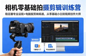 相机零基础拍摄剪辑训练营：稳定器专业运镜+电脑版剪映精通，从零基础小白到视频创作大师-16888副业资讯