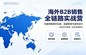 海外B2B销售全链路实战营，快速掌握海外拓客、渠道管理与成单技巧-16888副业资讯