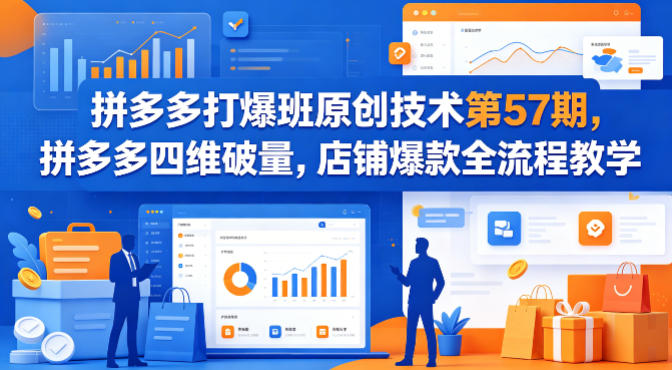 拼多多打爆班原创技术第57期，拼多多四维破量，店铺爆款全流程教学-16888副业资讯