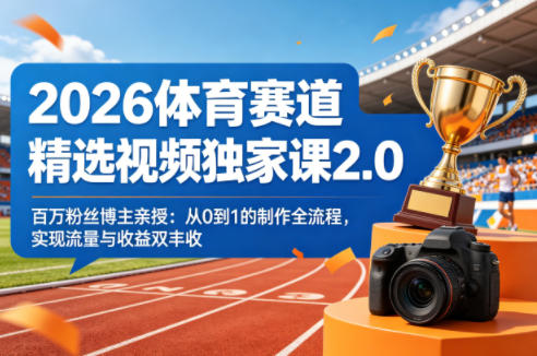2026体育赛道精选视频独家课2.0，百万粉丝博主亲授：从0到1的制作全流程，实现流量与收益双丰收-16888副业资讯