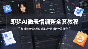 即梦AI微表情调整全套教程，精准控表情+原创提示词+素材包一次配齐-16888副业资讯