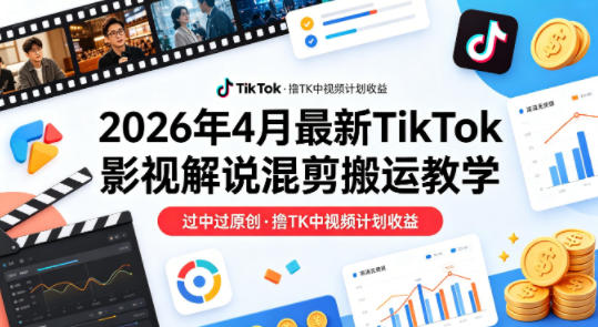26年4月最新TikTok影视解说混剪搬运教学，过中过原创，撸TK中视频计划收益-16888副业资讯