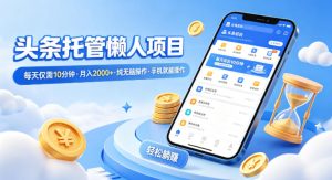 头条托管懒人项目，每天仅需10分钟，月入2000+，纯无脑操作，手机就能操作【揭秘】-16888副业资讯
