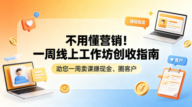 不用懂营销！一周线上工作坊创收指南，助您一周卖课賺现金、圈客户-16888副业资讯