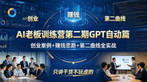AI老板训练营第二期GPT自动篇，创业案例+賺钱思路+第二曲线全实战，只讲干货不玩虚的-16888副业资讯
