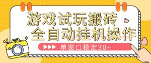 游戏试玩全自动挂G搬砖，单窗口稳定30＋，无脑挂G脚本全自动操作，稳定可靠【揭秘】-16888副业资讯