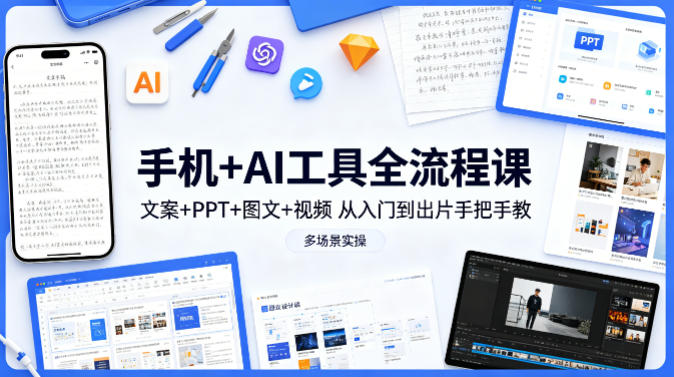 手机+AI工具全流程课，文案+PPT+图文+视频，从入门到出片手把手教，多场景实操（更新）-16888副业资讯