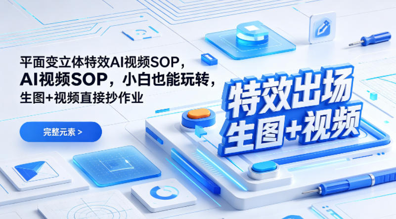 （特效出场）平面变立体特效AI视频SOP，小白也能玩转，生图+视频直接抄作业-16888副业资讯