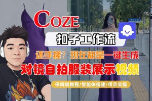 Coze智能体工作流一键生成“对镜自拍服装展示“短视频，全流程保姆级教学-16888副业资讯