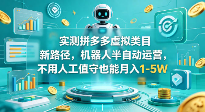 实测拼多多虚拟类目新路径，机器人半自动运营，不用人工值守也能月入1-5W【揭秘】-16888副业资讯