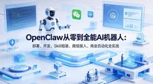OpenClaw从零到全能AI机器人：部署、开发、Skill组装、微信接入、商业自动化全实战-16888副业资讯