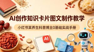 AI创作知识卡片图文制作教学，小红书某养生科普博主0基础实战手册-16888副业资讯