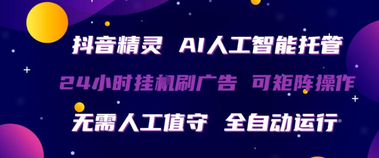 抖音精灵AI人工智能托管，24小时全自动刷广告，无需人工值守，可矩阵操作【揭秘】-16888副业资讯